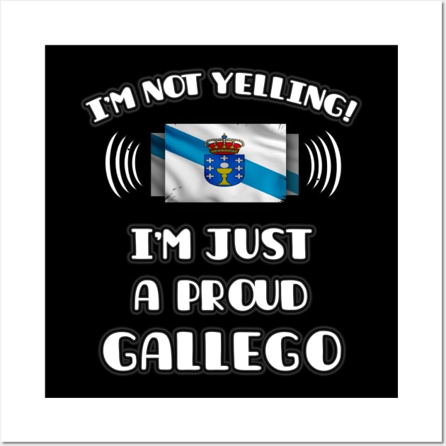 I'm Not Yelling I'm A Proud Galician - Gift for Galician With Roots From Galicia Wall Art by Country Flags